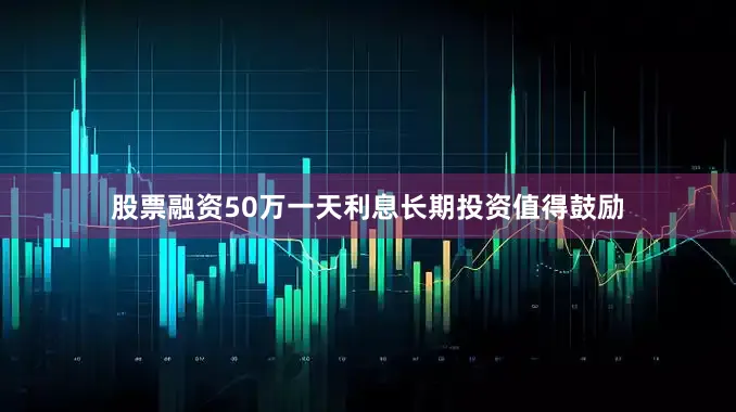 股票融资50万一天利息　　长期投资值得鼓励