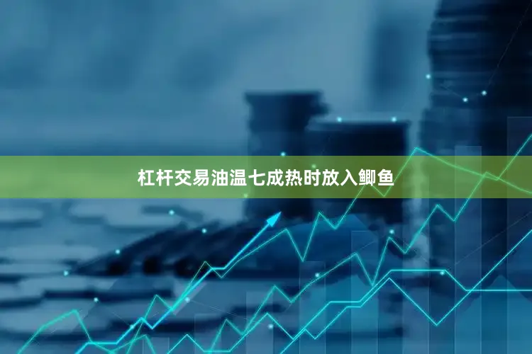 杠杆交易油温七成热时放入鲫鱼