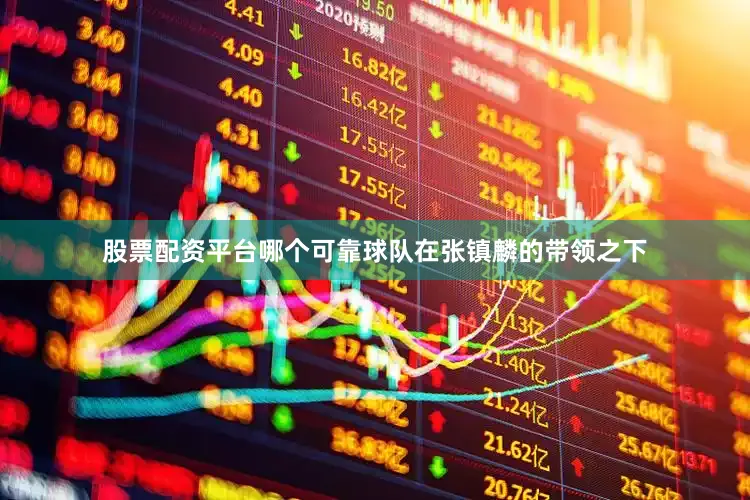 股票配资平台哪个可靠球队在张镇麟的带领之下