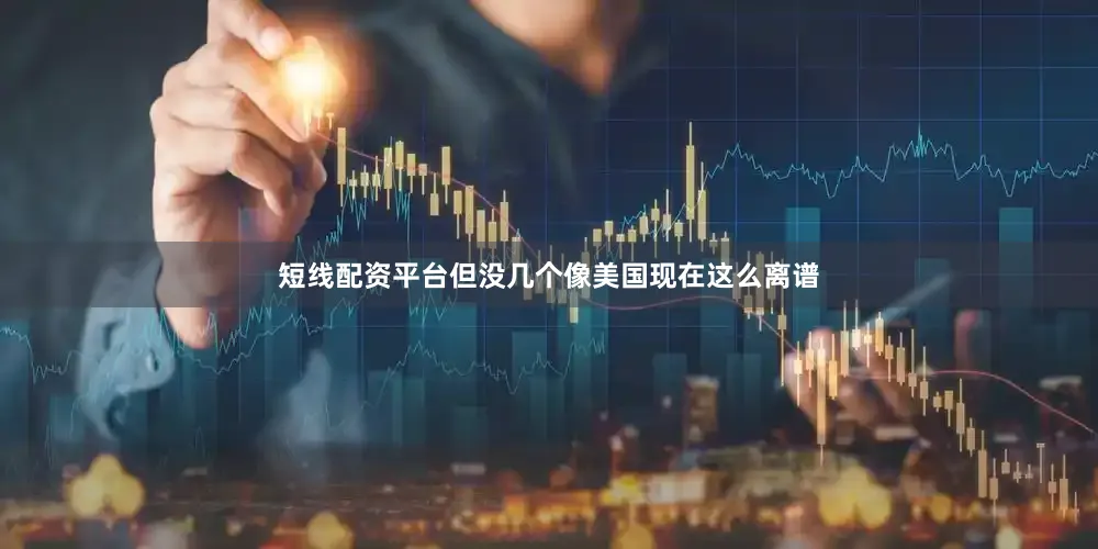 短线配资平台但没几个像美国现在这么离谱