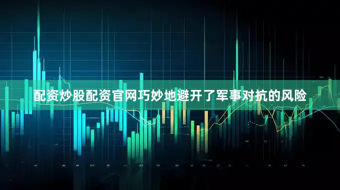 配资炒股配资官网巧妙地避开了军事对抗的风险