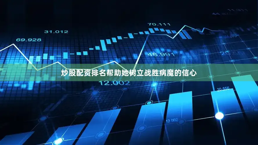 炒股配资排名帮助她树立战胜病魔的信心