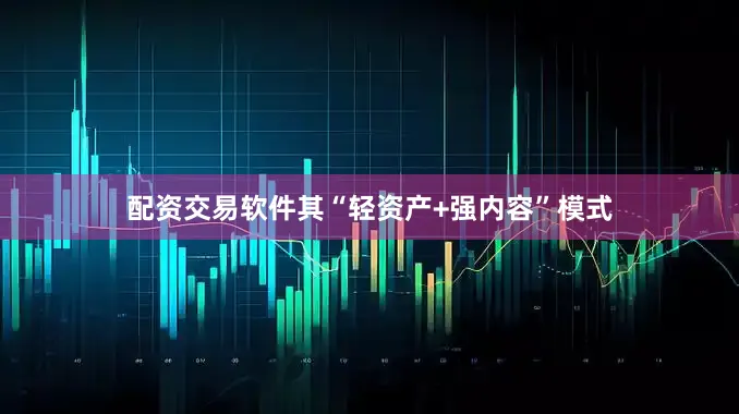 配资交易软件其“轻资产+强内容”模式