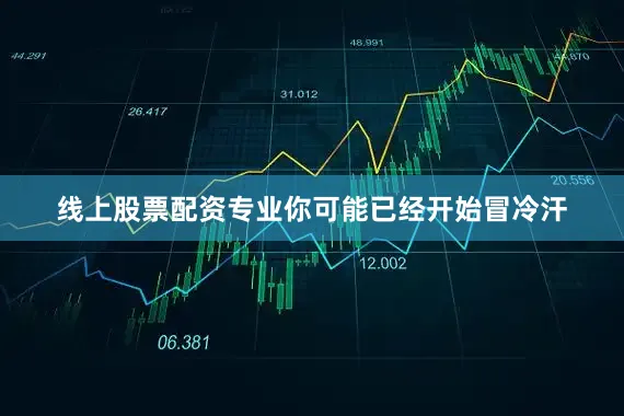 线上股票配资专业你可能已经开始冒冷汗