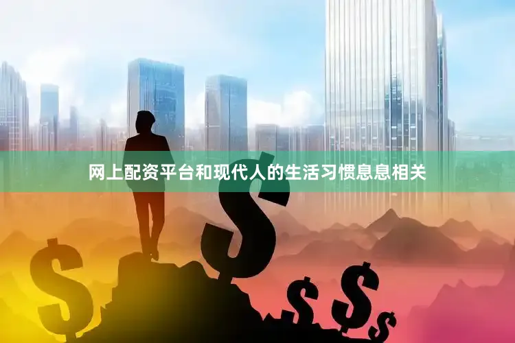网上配资平台和现代人的生活习惯息息相关